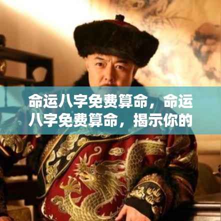 命运八字免费算命，揭示未来走向，洞悉人生轨迹