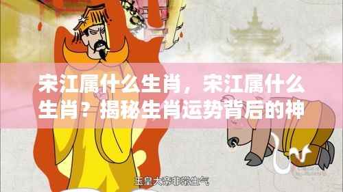 宋江的生肖揭秘,探寻背后生肖运势的神秘力量