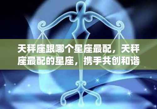 天秤座最配的星座伴侣,携手共创和谐乐章的星座组合