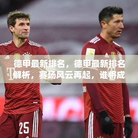 德甲赛场风云再起,最新排名解析,谁将成新领头羊?