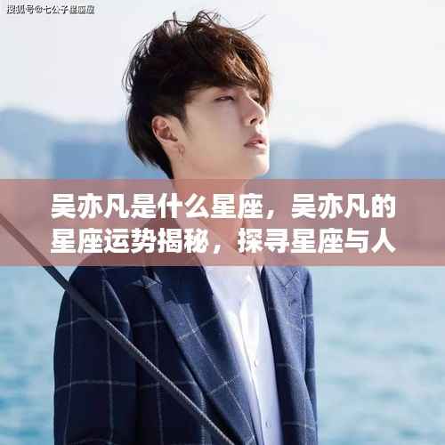 吴亦凡星座运势揭秘,探寻星座与人生轨迹的交汇点