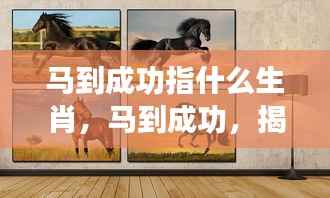 揭秘生肖马的成功密码，马到成功的真正含义