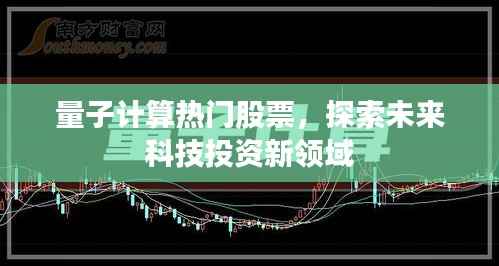 量子计算热门股票，探索未来科技投资新领域