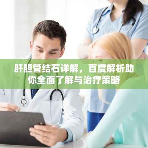 肝胆管结石详解,百度解析助你全面了解与治疗策略