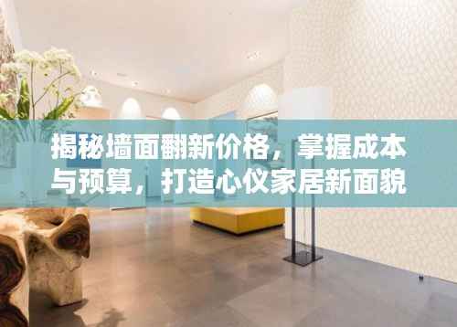揭秘墙面翻新价格,掌握成本与预算,打造心仪家居新面貌!