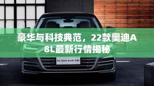 豪华与科技典范,22款奥迪A8L最新行情揭秘