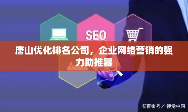 唐山优化排名公司,企业网络营销的强力助推器