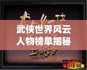 武侠世界风云人物榜单揭秘，前十名英雄豪杰排名！