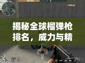 揭秘全球榴弹枪排名，威力与精度双重巅峰之巅